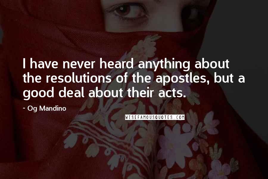 Og Mandino Quotes: I have never heard anything about the resolutions of the apostles, but a good deal about their acts.