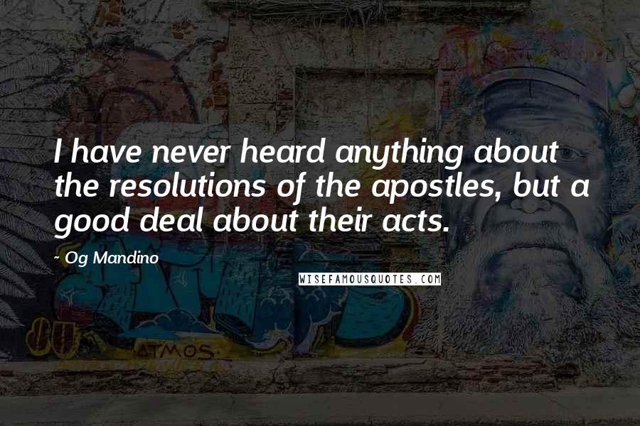 Og Mandino Quotes: I have never heard anything about the resolutions of the apostles, but a good deal about their acts.