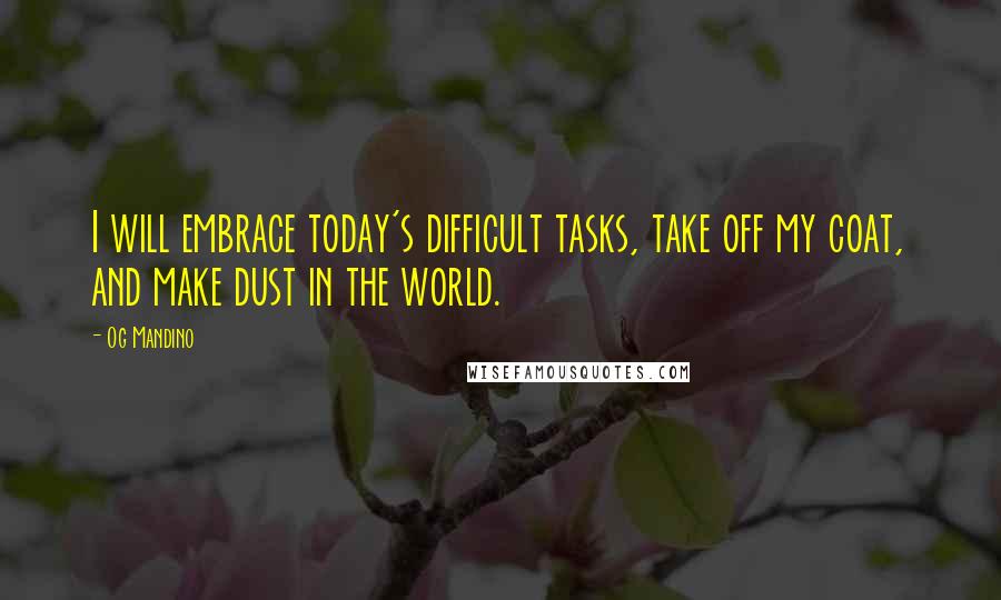 Og Mandino Quotes: I will embrace today's difficult tasks, take off my coat, and make dust in the world.