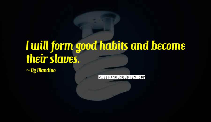 Og Mandino Quotes: I will form good habits and become their slaves.
