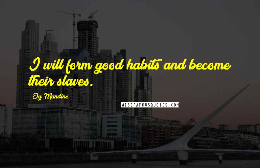 Og Mandino Quotes: I will form good habits and become their slaves.