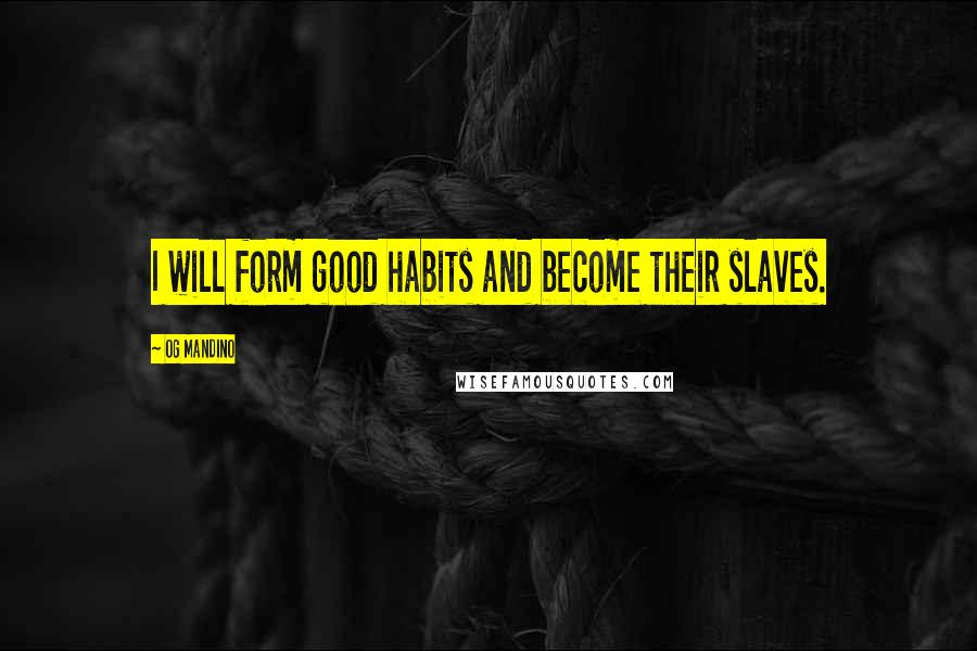 Og Mandino Quotes: I will form good habits and become their slaves.