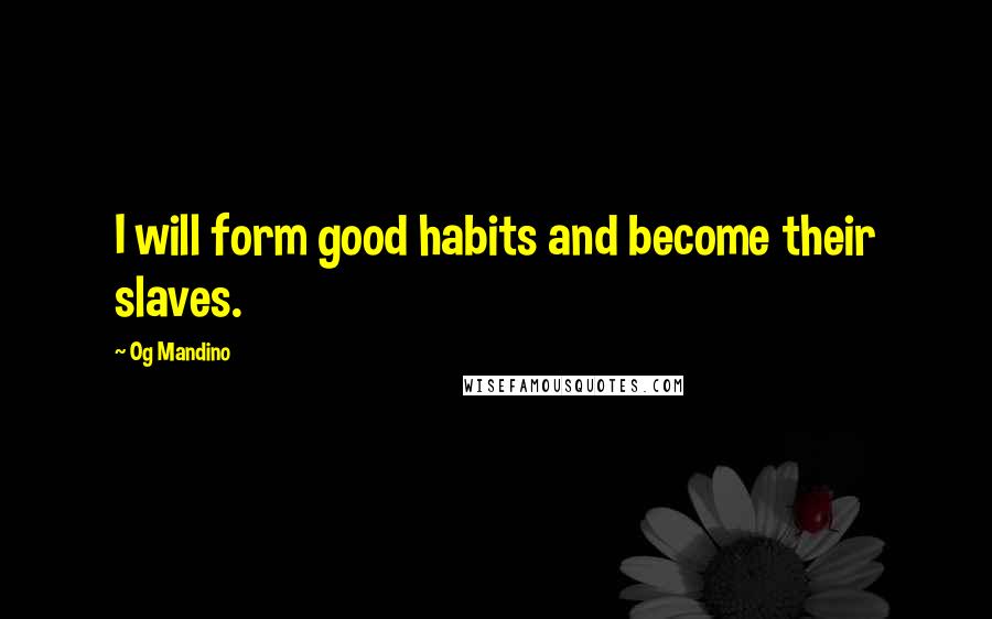 Og Mandino Quotes: I will form good habits and become their slaves.