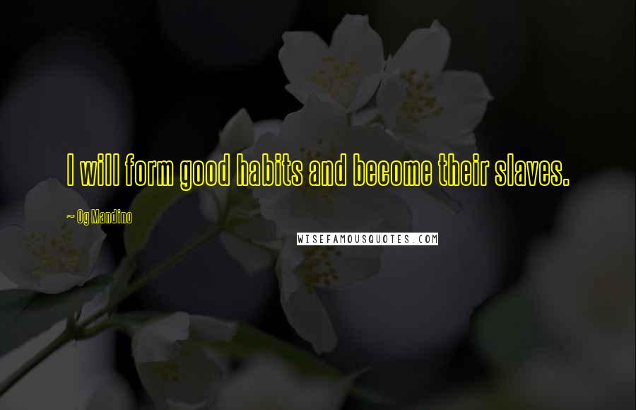 Og Mandino Quotes: I will form good habits and become their slaves.