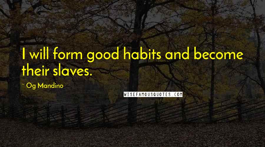 Og Mandino Quotes: I will form good habits and become their slaves.