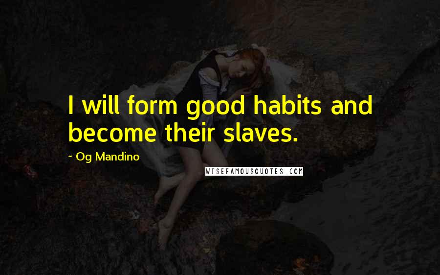Og Mandino Quotes: I will form good habits and become their slaves.