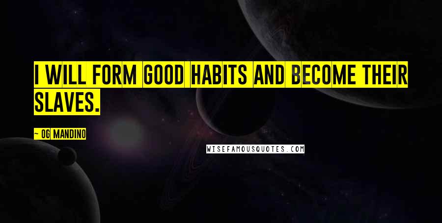 Og Mandino Quotes: I will form good habits and become their slaves.