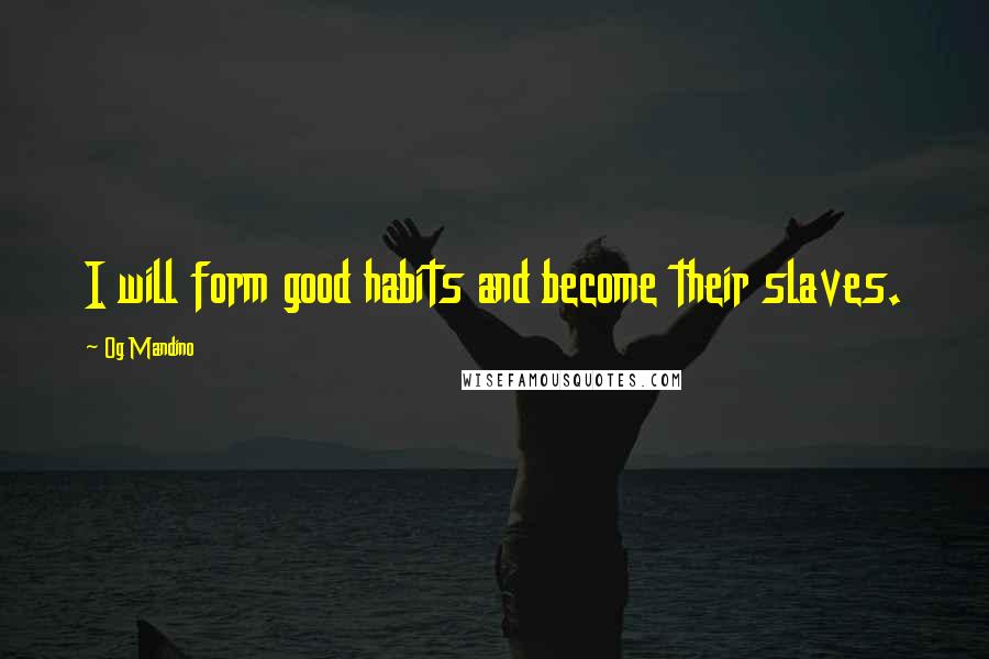 Og Mandino Quotes: I will form good habits and become their slaves.