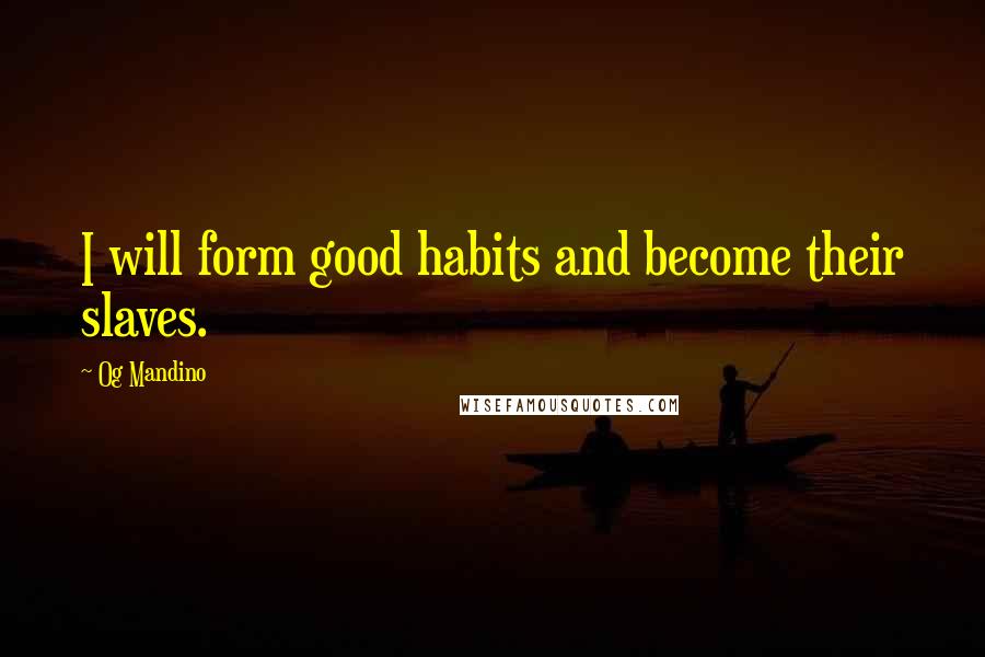 Og Mandino Quotes: I will form good habits and become their slaves.