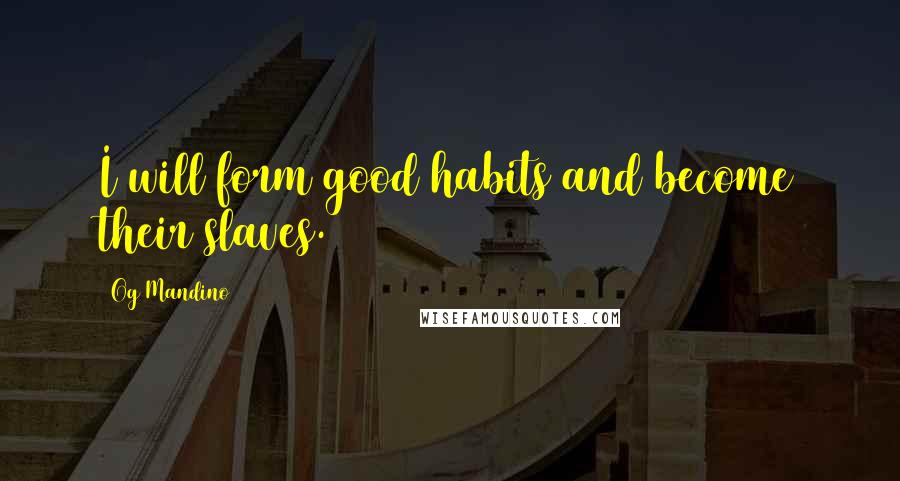 Og Mandino Quotes: I will form good habits and become their slaves.