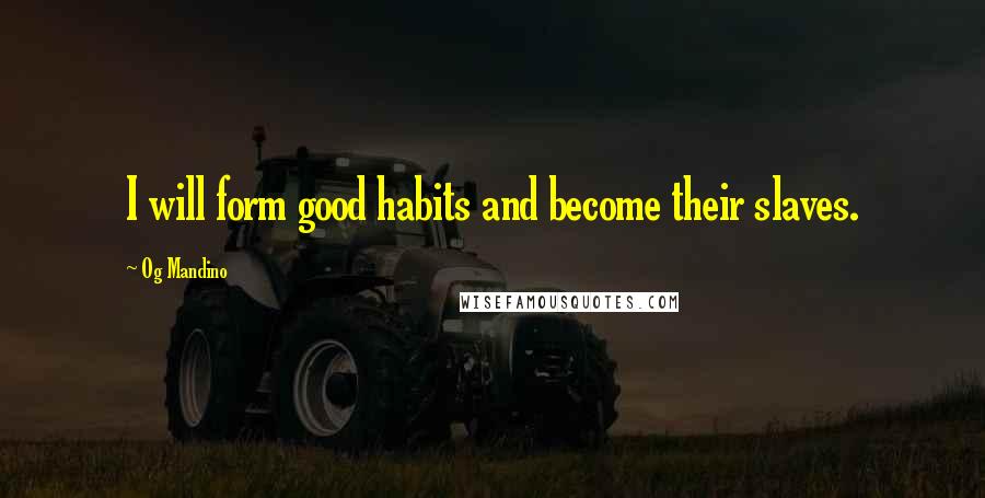 Og Mandino Quotes: I will form good habits and become their slaves.