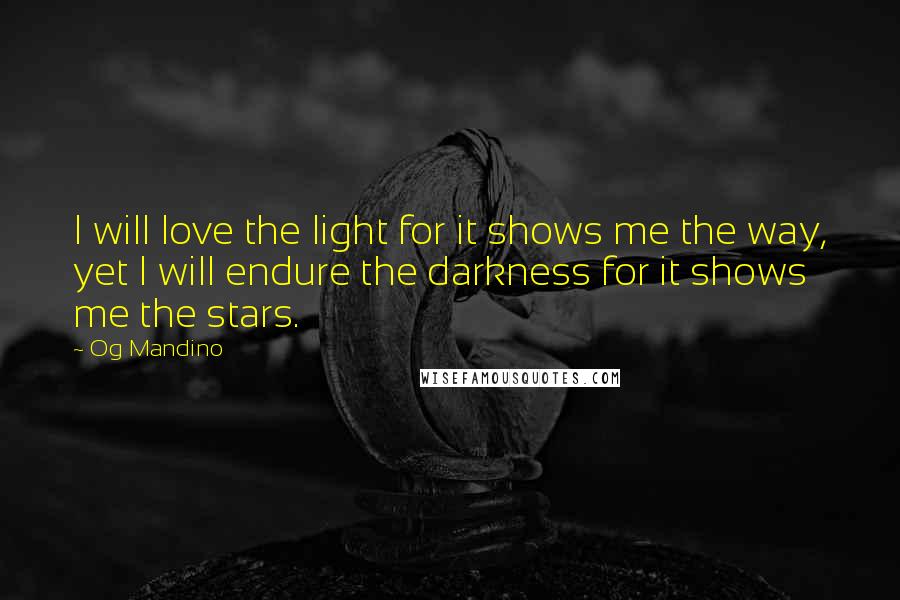 Og Mandino Quotes: I will love the light for it shows me the way, yet I will endure the darkness for it shows me the stars.