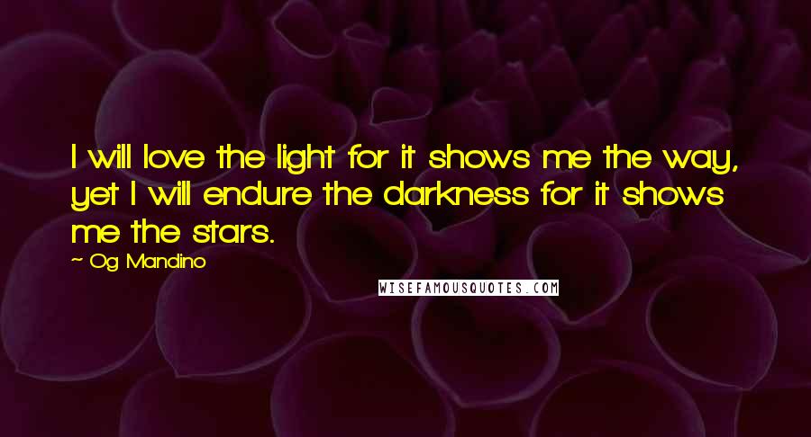 Og Mandino Quotes: I will love the light for it shows me the way, yet I will endure the darkness for it shows me the stars.