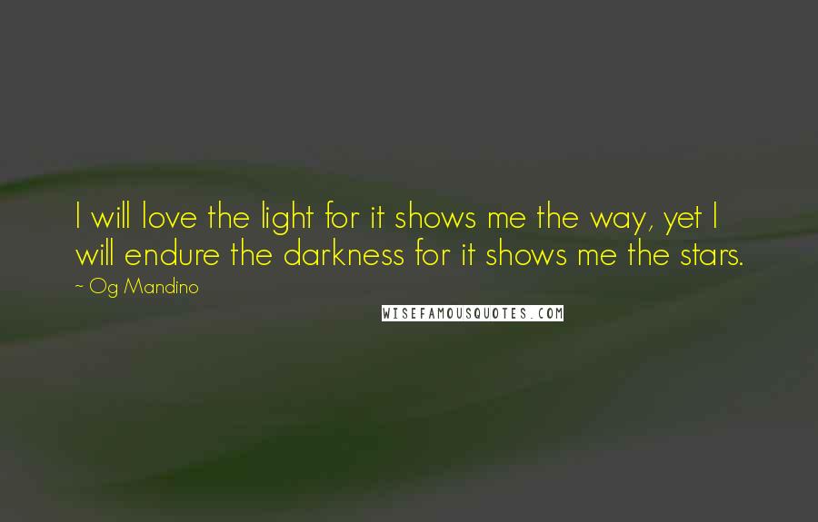 Og Mandino Quotes: I will love the light for it shows me the way, yet I will endure the darkness for it shows me the stars.