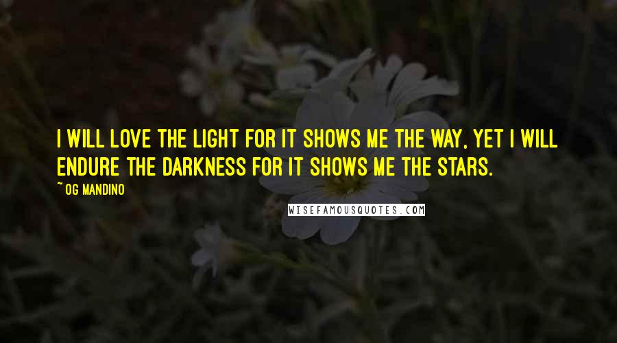 Og Mandino Quotes: I will love the light for it shows me the way, yet I will endure the darkness for it shows me the stars.