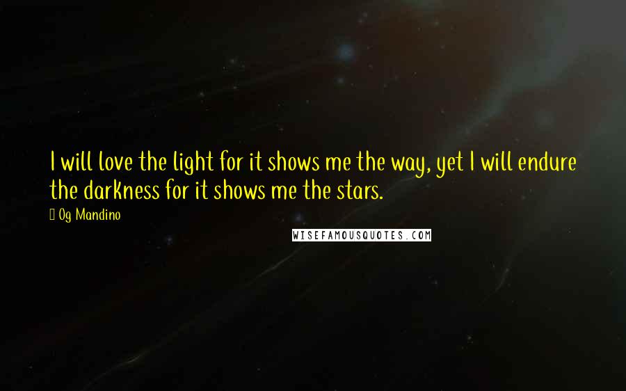 Og Mandino Quotes: I will love the light for it shows me the way, yet I will endure the darkness for it shows me the stars.