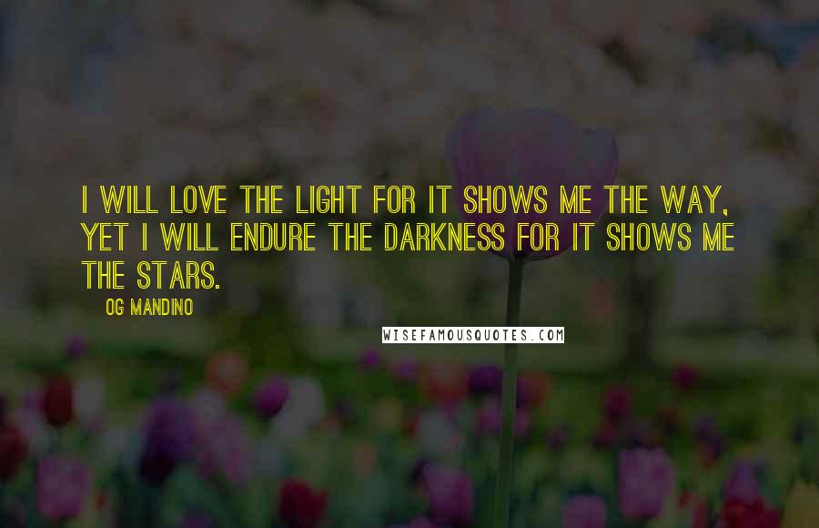 Og Mandino Quotes: I will love the light for it shows me the way, yet I will endure the darkness for it shows me the stars.