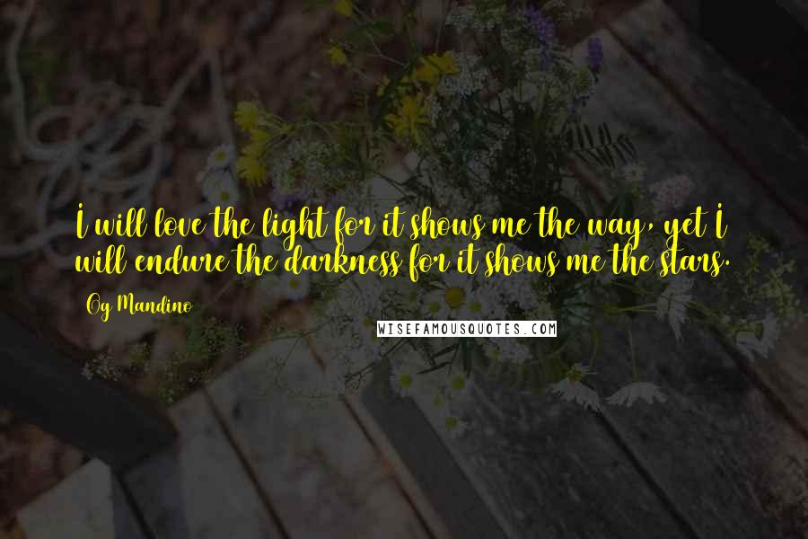 Og Mandino Quotes: I will love the light for it shows me the way, yet I will endure the darkness for it shows me the stars.