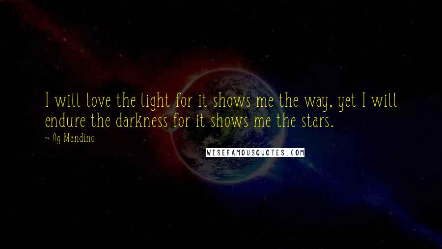 Og Mandino Quotes: I will love the light for it shows me the way, yet I will endure the darkness for it shows me the stars.