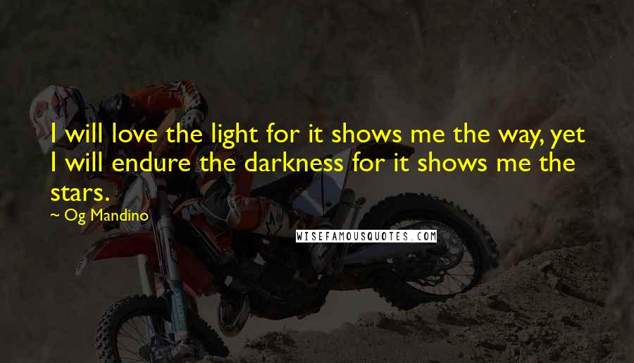 Og Mandino Quotes: I will love the light for it shows me the way, yet I will endure the darkness for it shows me the stars.