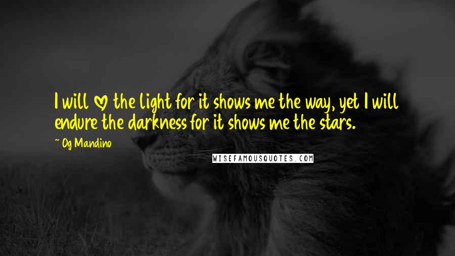 Og Mandino Quotes: I will love the light for it shows me the way, yet I will endure the darkness for it shows me the stars.