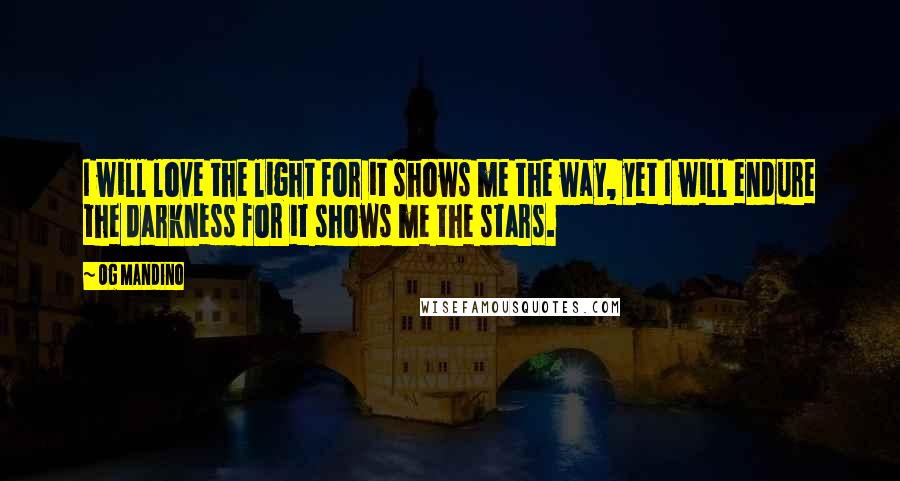 Og Mandino Quotes: I will love the light for it shows me the way, yet I will endure the darkness for it shows me the stars.