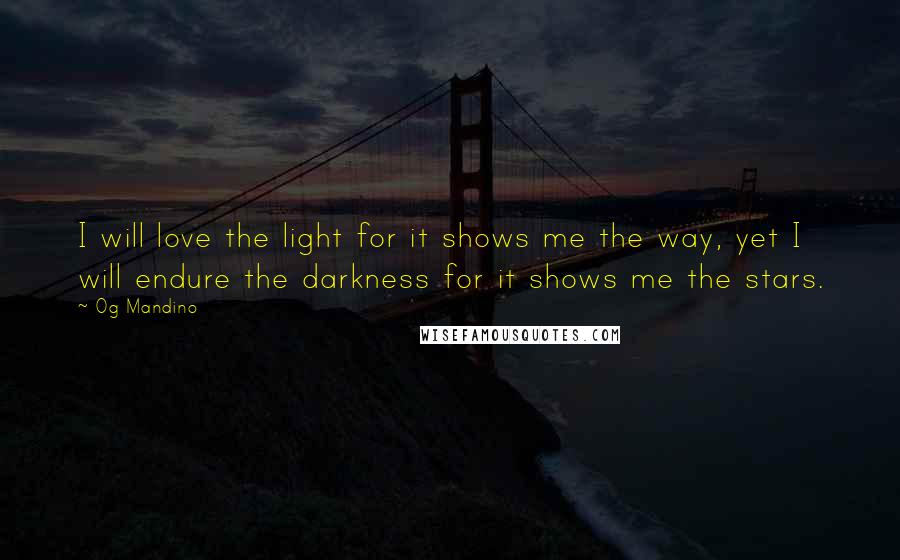 Og Mandino Quotes: I will love the light for it shows me the way, yet I will endure the darkness for it shows me the stars.