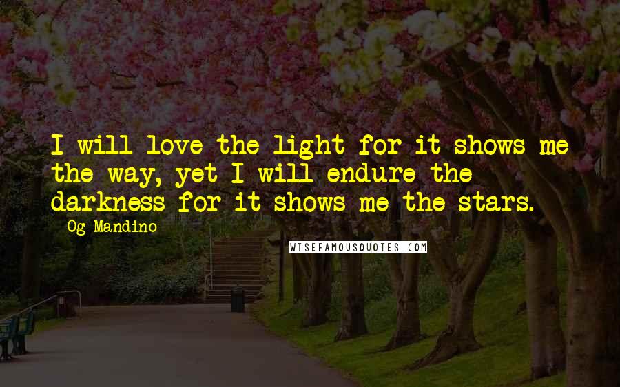 Og Mandino Quotes: I will love the light for it shows me the way, yet I will endure the darkness for it shows me the stars.