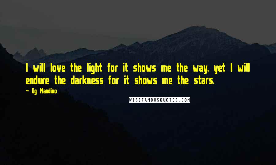 Og Mandino Quotes: I will love the light for it shows me the way, yet I will endure the darkness for it shows me the stars.
