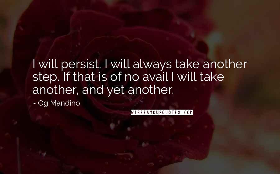 Og Mandino Quotes: I will persist. I will always take another step. If that is of no avail I will take another, and yet another.