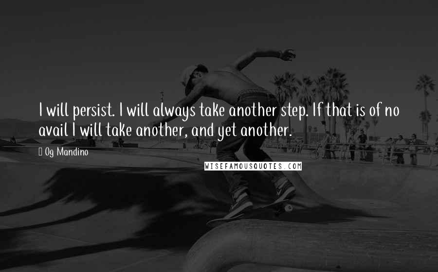 Og Mandino Quotes: I will persist. I will always take another step. If that is of no avail I will take another, and yet another.