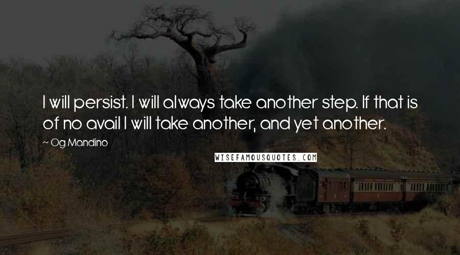 Og Mandino Quotes: I will persist. I will always take another step. If that is of no avail I will take another, and yet another.