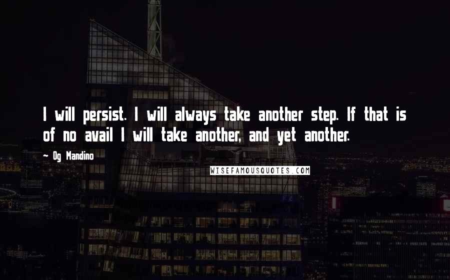 Og Mandino Quotes: I will persist. I will always take another step. If that is of no avail I will take another, and yet another.