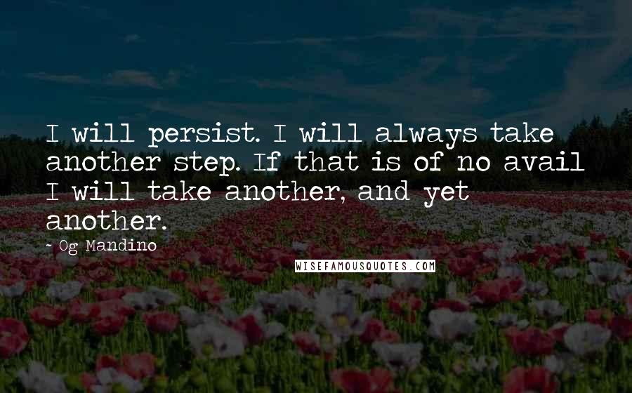 Og Mandino Quotes: I will persist. I will always take another step. If that is of no avail I will take another, and yet another.