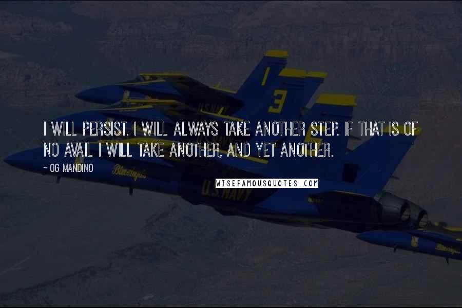 Og Mandino Quotes: I will persist. I will always take another step. If that is of no avail I will take another, and yet another.