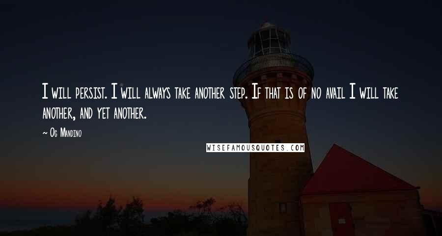 Og Mandino Quotes: I will persist. I will always take another step. If that is of no avail I will take another, and yet another.