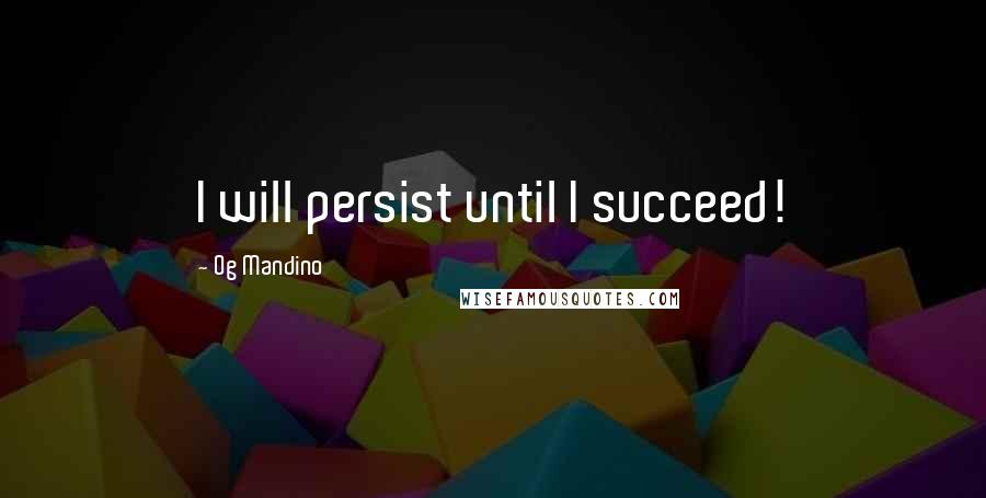 Og Mandino Quotes: I will persist until I succeed!