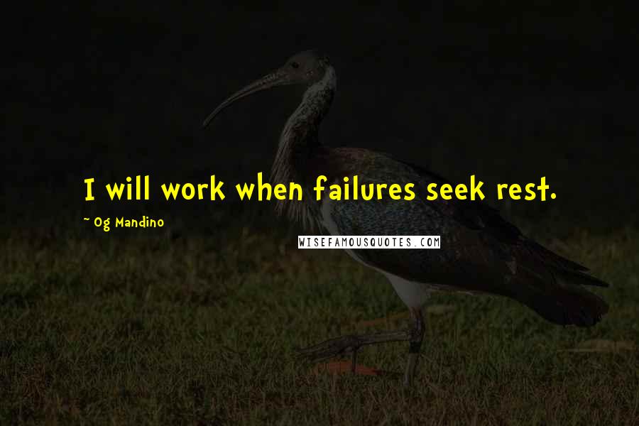 Og Mandino Quotes: I will work when failures seek rest.