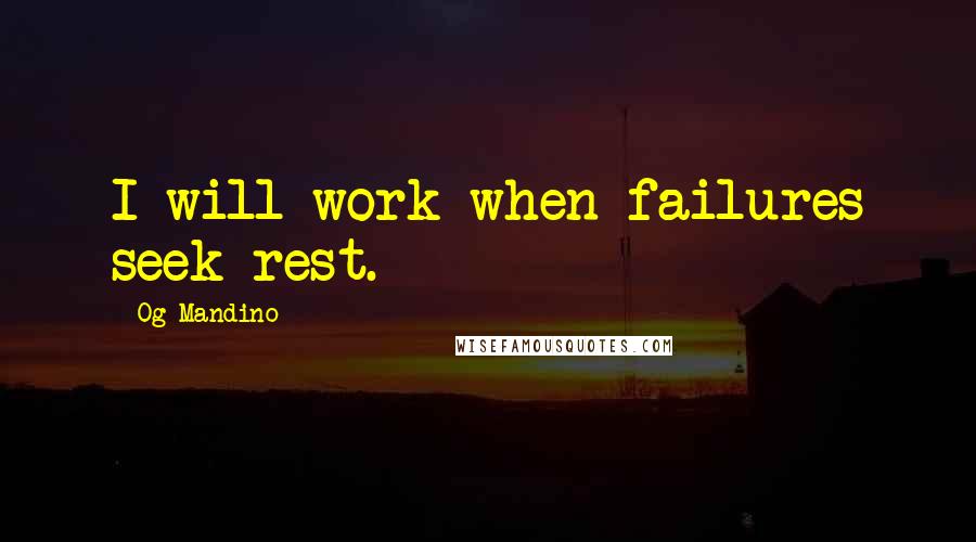 Og Mandino Quotes: I will work when failures seek rest.