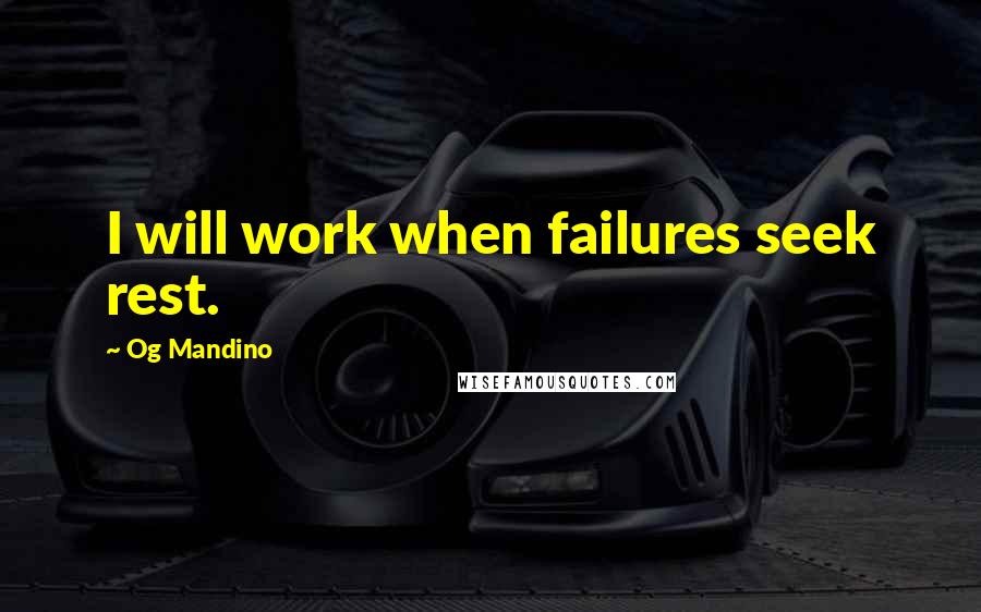 Og Mandino Quotes: I will work when failures seek rest.