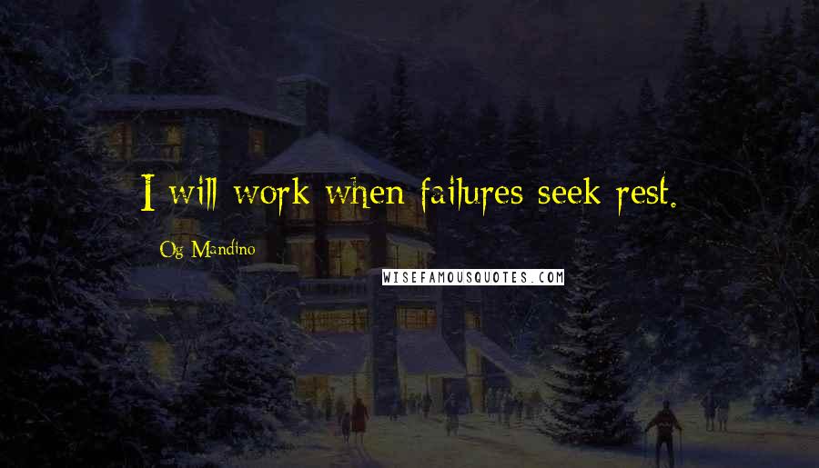 Og Mandino Quotes: I will work when failures seek rest.