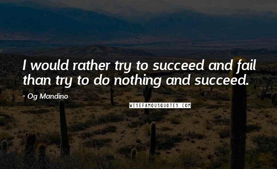 Og Mandino Quotes: I would rather try to succeed and fail than try to do nothing and succeed.