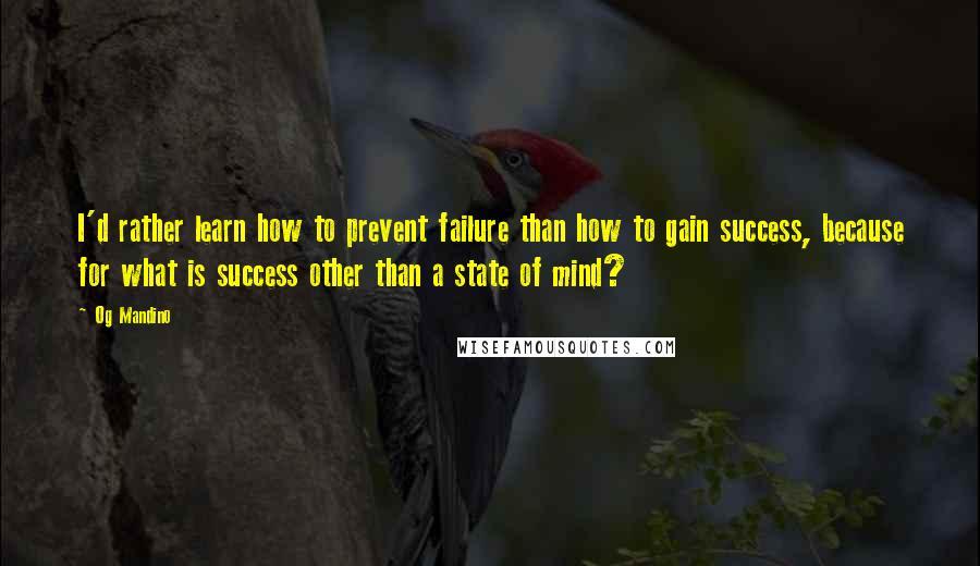 Og Mandino Quotes: I'd rather learn how to prevent failure than how to gain success, because for what is success other than a state of mind?