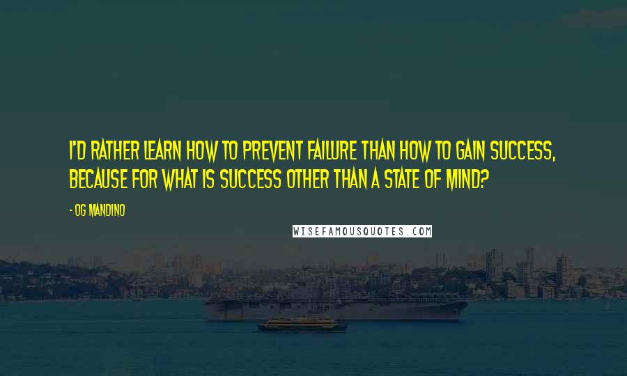 Og Mandino Quotes: I'd rather learn how to prevent failure than how to gain success, because for what is success other than a state of mind?