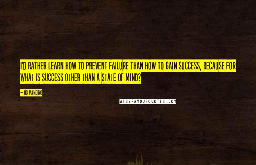 Og Mandino Quotes: I'd rather learn how to prevent failure than how to gain success, because for what is success other than a state of mind?