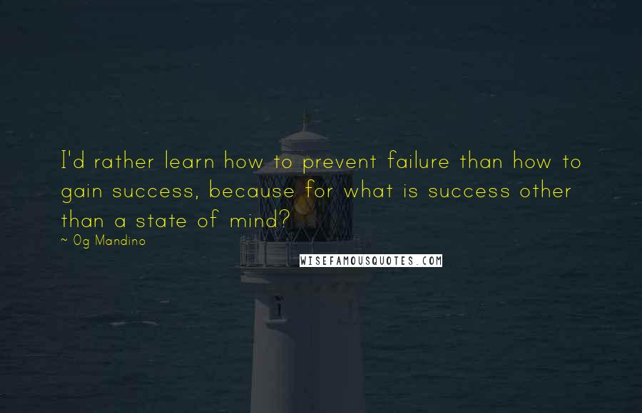 Og Mandino Quotes: I'd rather learn how to prevent failure than how to gain success, because for what is success other than a state of mind?