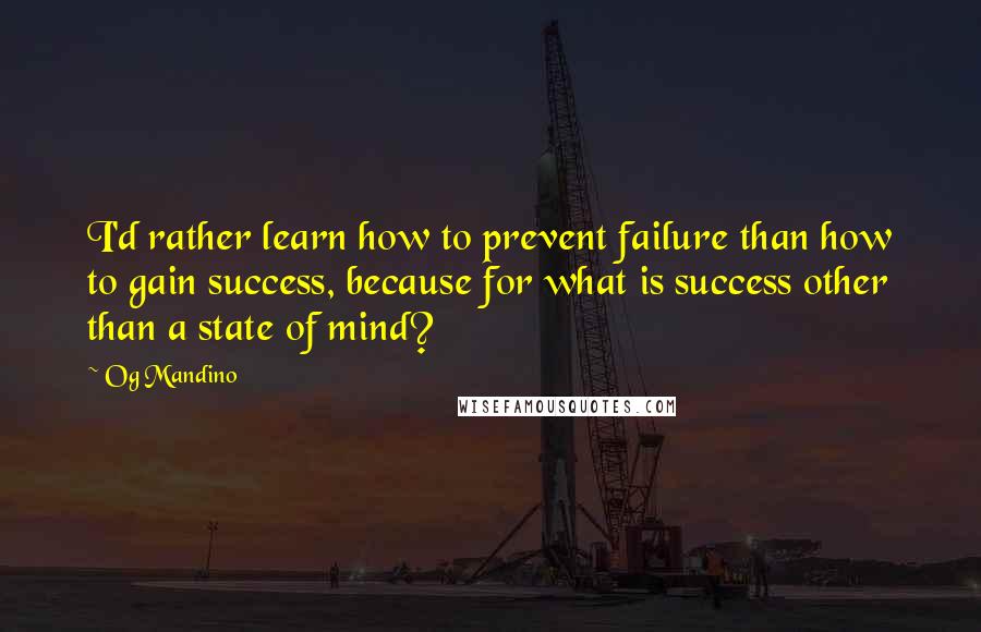 Og Mandino Quotes: I'd rather learn how to prevent failure than how to gain success, because for what is success other than a state of mind?