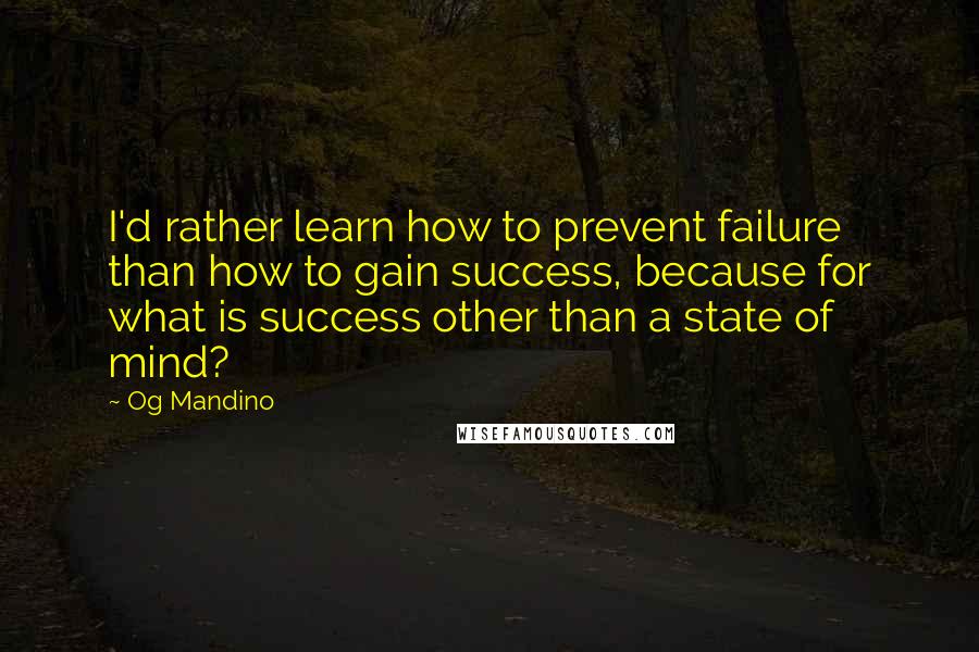 Og Mandino Quotes: I'd rather learn how to prevent failure than how to gain success, because for what is success other than a state of mind?