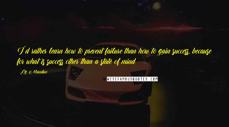 Og Mandino Quotes: I'd rather learn how to prevent failure than how to gain success, because for what is success other than a state of mind?