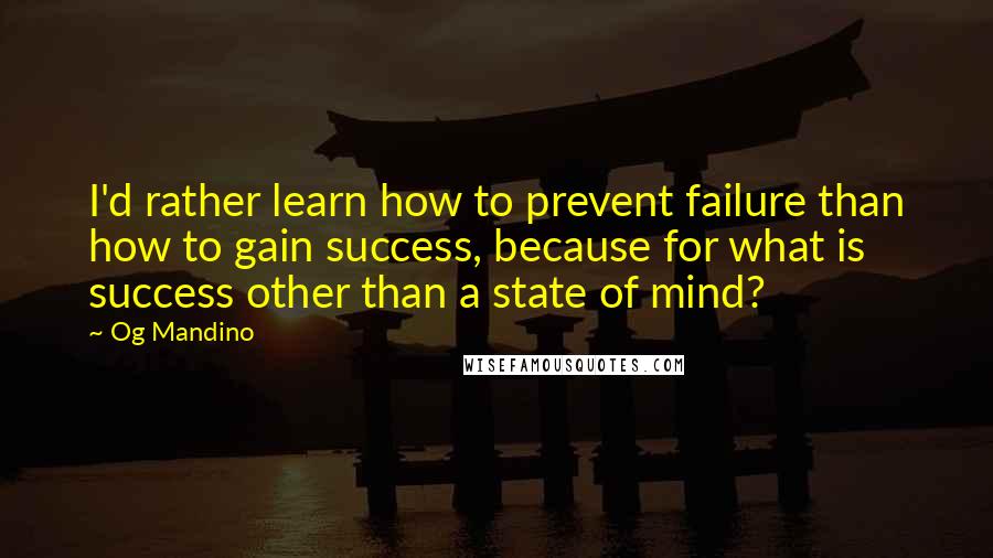 Og Mandino Quotes: I'd rather learn how to prevent failure than how to gain success, because for what is success other than a state of mind?